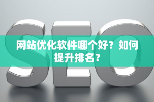 网站优化软件哪个好？如何提升排名？
