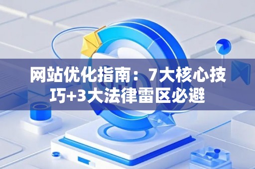 网站优化指南：7大核心技巧+3大法律雷区必避