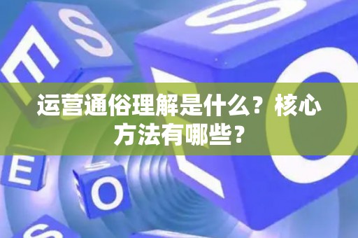 运营通俗理解是什么？核心方法有哪些？