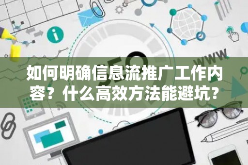 如何明确信息流推广工作内容？什么高效方法能避坑？