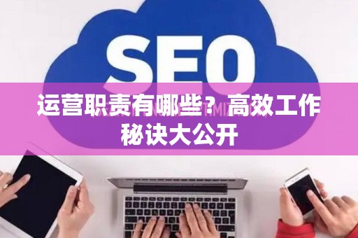 运营职责有哪些？高效工作秘诀大公开